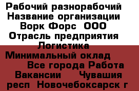 Рабочий-разнорабочий › Название организации ­ Ворк Форс, ООО › Отрасль предприятия ­ Логистика › Минимальный оклад ­ 28 000 - Все города Работа » Вакансии   . Чувашия респ.,Новочебоксарск г.